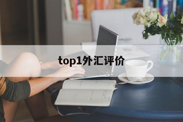 top1外汇评价(外汇top1怎么样)