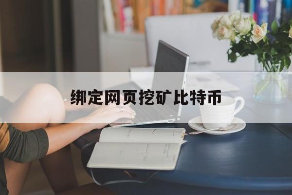 绑定网页挖矿比特币(比特币网络挖矿是什么意思)